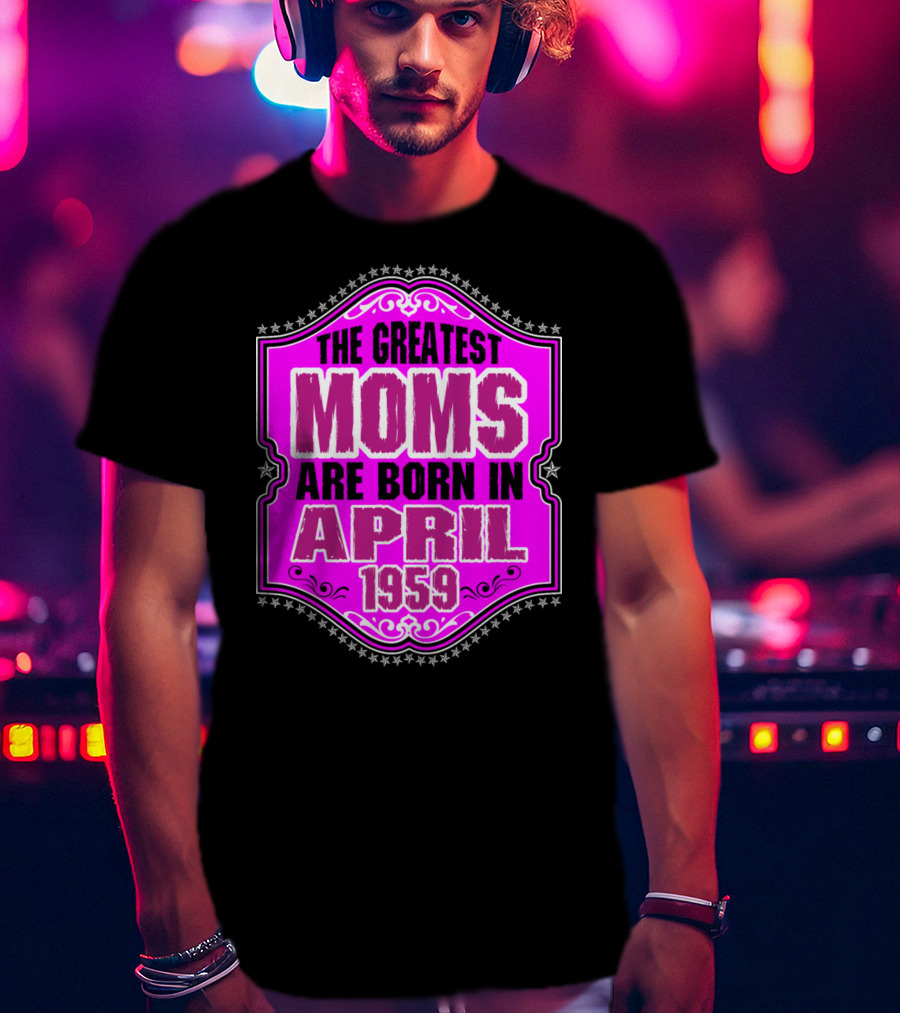 The Greatest Moms Born In April 1959 T-Shirt