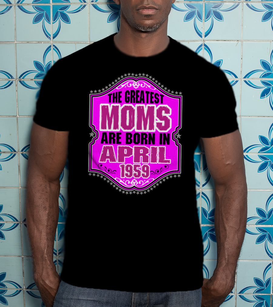 The Greatest Moms Born In April 1959 T-Shirt