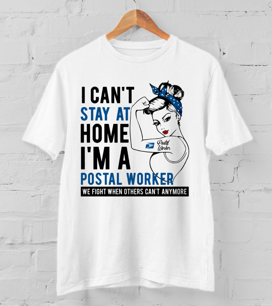 I Can't Stay At Home I'm A Postal Worker We Fight When Others Can't Anymore T-Shirt