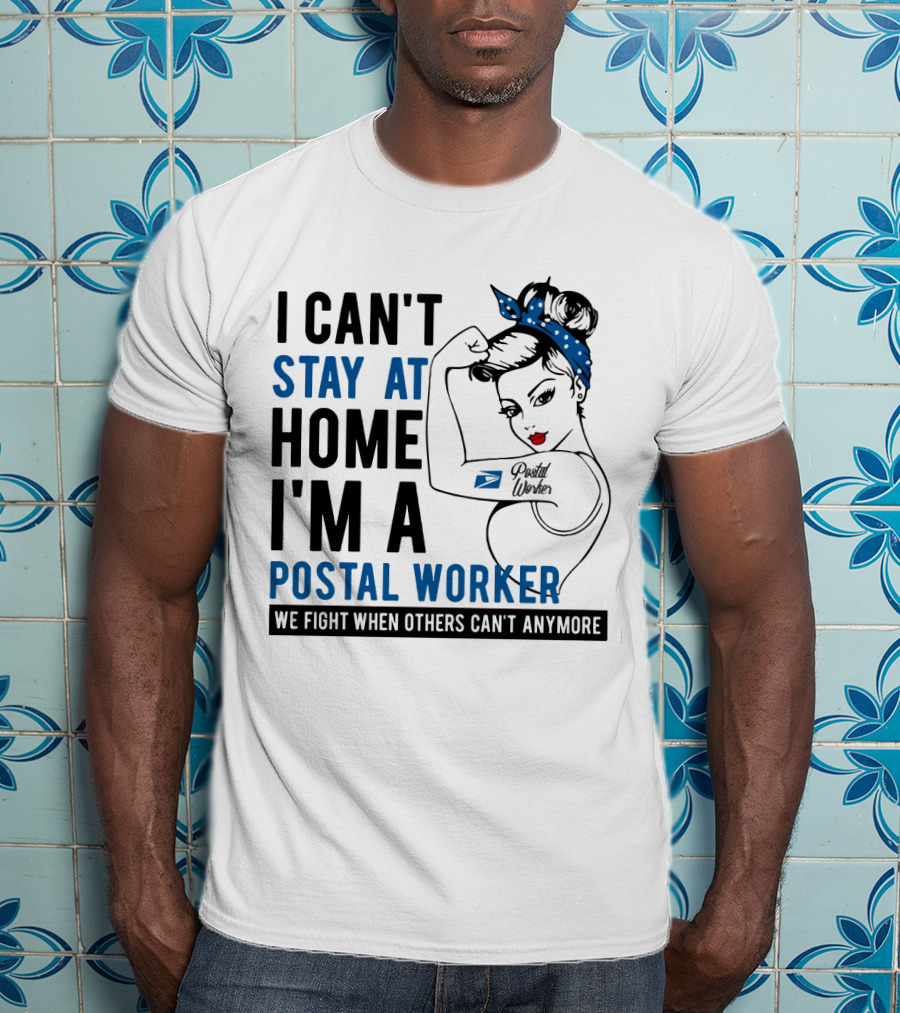 I Can't Stay At Home I'm A Postal Worker We Fight When Others Can't Anymore T-Shirt