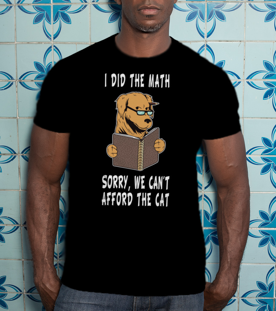 I Did The Math Sorry We Can't Afford The Cat Dog Lover Math Teacher Dog Dad Dog Mom Student School T-Shirt
