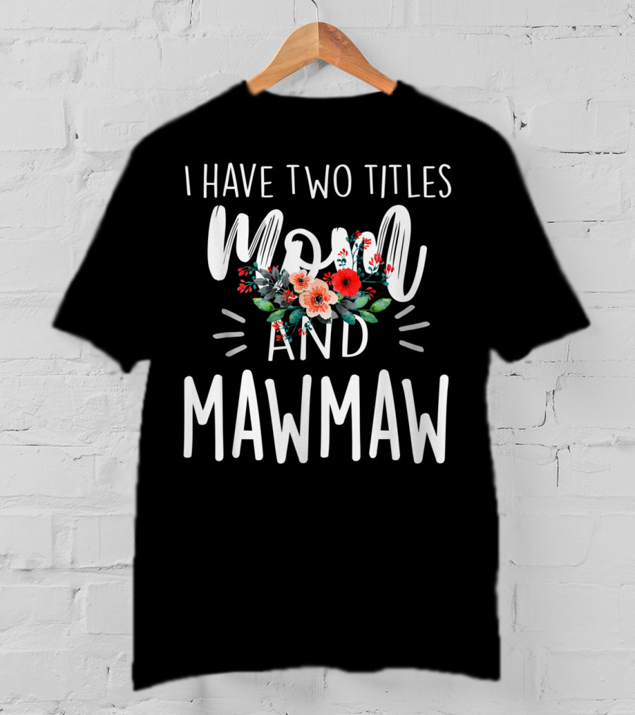 I Have Two Titles Mom And Mawmaw Floral T-Shirt