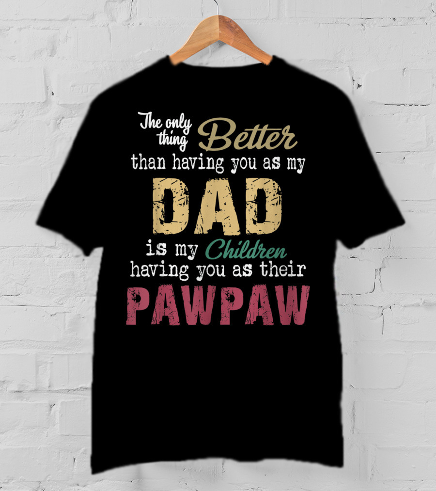 The Only Thing Better Than Having You As My Dad Is My Children Having You As Their Pawpaw T-Shirt