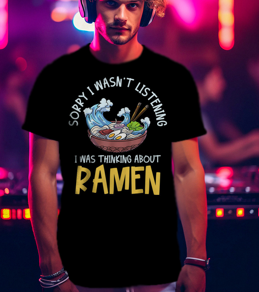 Sorry I Wasn't Listening I Was Thinking About Ramen Bowl Japanese Noodles Funny Anime T-Shirt