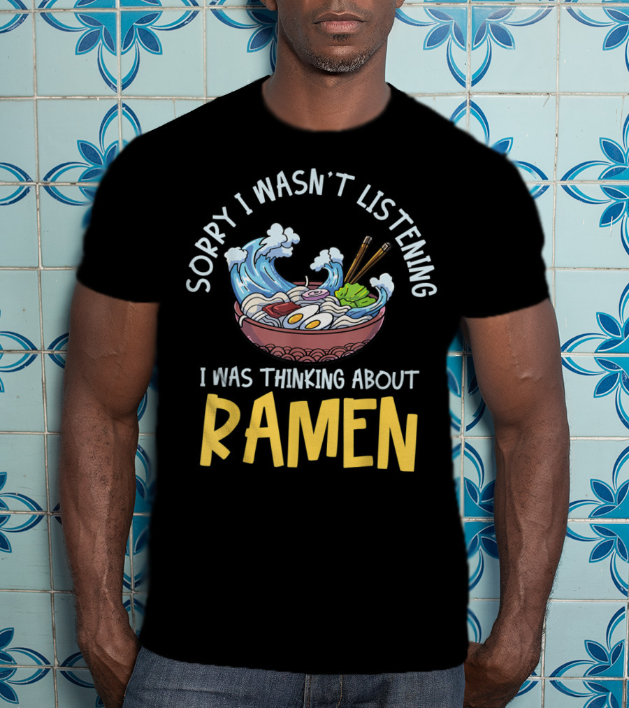 Sorry I Wasn't Listening I Was Thinking About Ramen Bowl Japanese Noodles Funny Anime T-Shirt