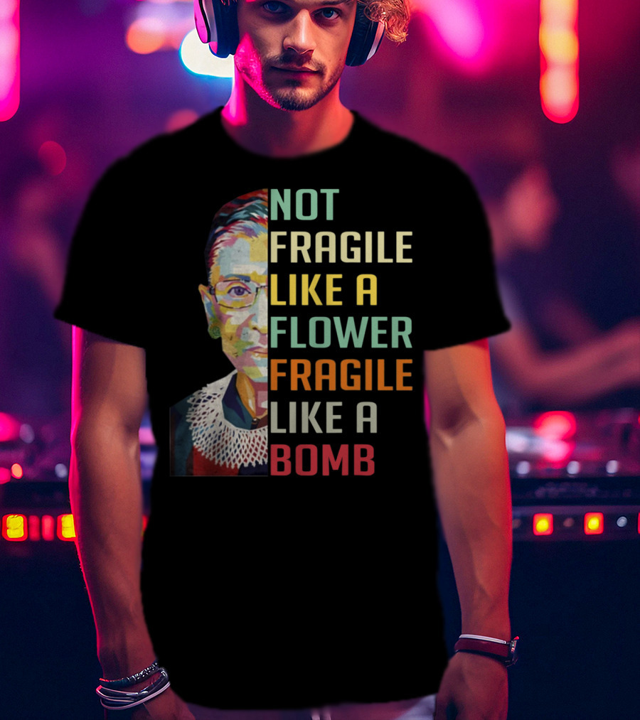 Not Fragile Like A Flower Fragile Like A Bomb RBG Ruth Ginsburg T-Shirt