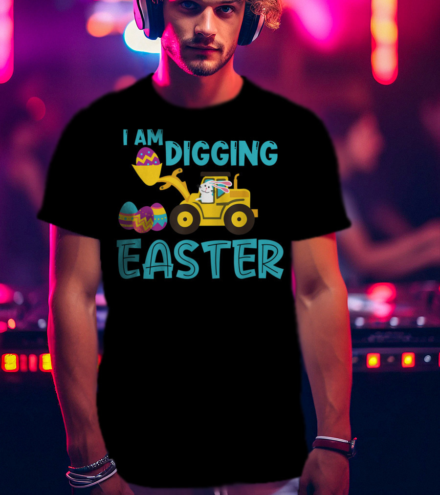 I Am Digging Easter Eggs Bunny Funny For Toddlers With Tractor And Colorful Eggs T-Shirt
