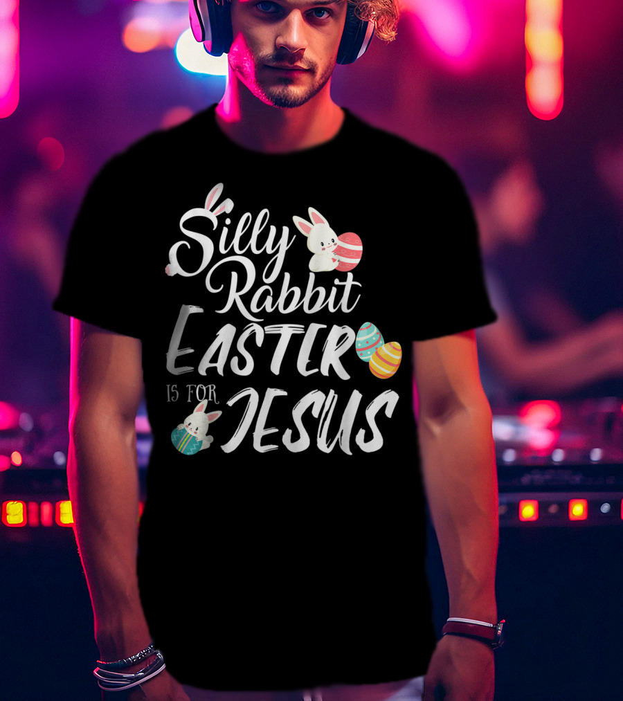 Silly Rabbit Easter Is For Jesus With Colorful Eggs And Cute Bunnies T-Shirt