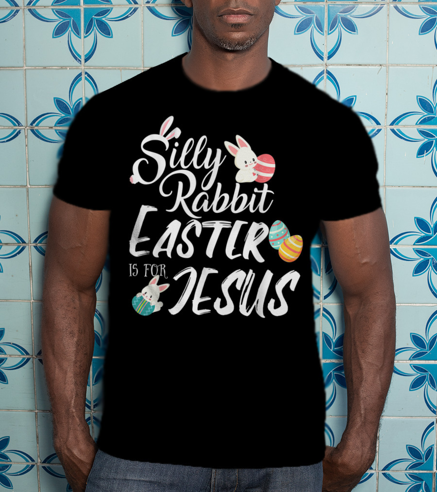 Silly Rabbit Easter Is For Jesus With Colorful Eggs And Cute Bunnies T-Shirt