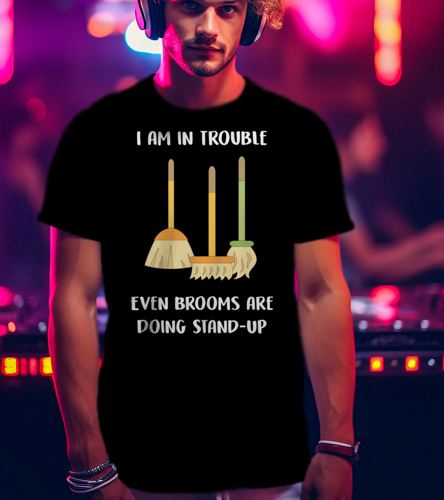 I Am In Trouble Even Brooms Are Doing Stand-Up T-Shirt