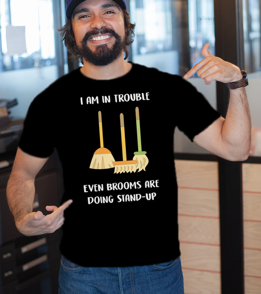 I Am In Trouble Even Brooms Are Doing Stand-Up T-Shirt