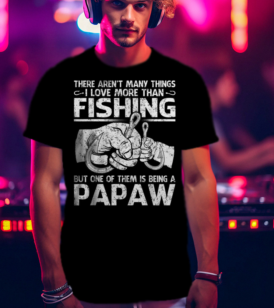 There Aren't Many Things I Love More Than Fishing But One Of Them Is Being A Papaw T-Shirt