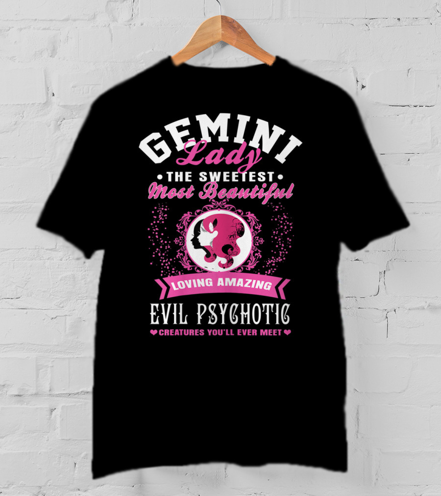 Gemini Lady The Sweetest Most Beautiful Loving Amazing Evil Psychotic Creatures You'll Ever Meet T-Shirt