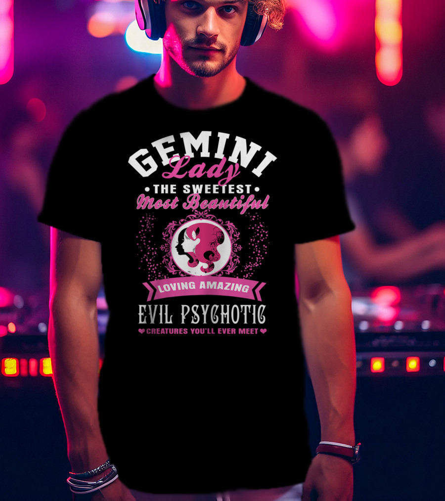Gemini Lady The Sweetest Most Beautiful Loving Amazing Evil Psychotic Creatures You'll Ever Meet T-Shirt