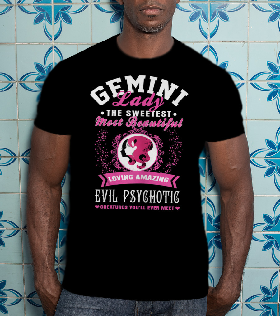 Gemini Lady The Sweetest Most Beautiful Loving Amazing Evil Psychotic Creatures You'll Ever Meet T-Shirt