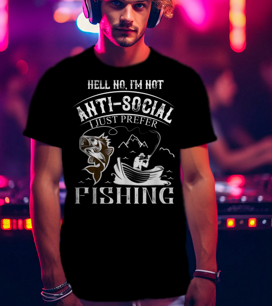 Hell No I'm Not Anti-Social I Just Prefer Fishing T-Shirt