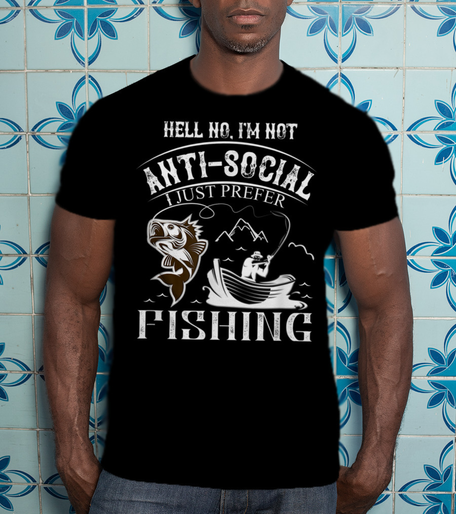 Hell No I'm Not Anti-Social I Just Prefer Fishing T-Shirt