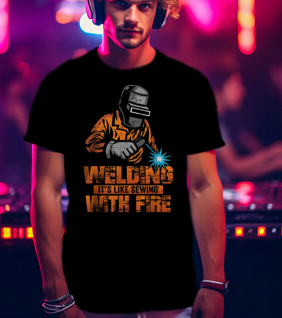Welding It's Like Sewing With Fire Welder Men Operator T-Shirt