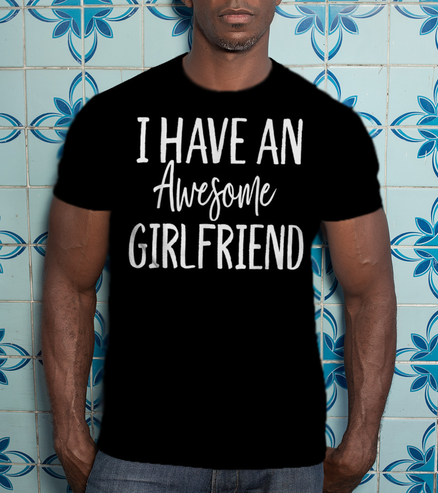I Have An Awesome Girlfriend Funny For Valentine's Day T-Shirt