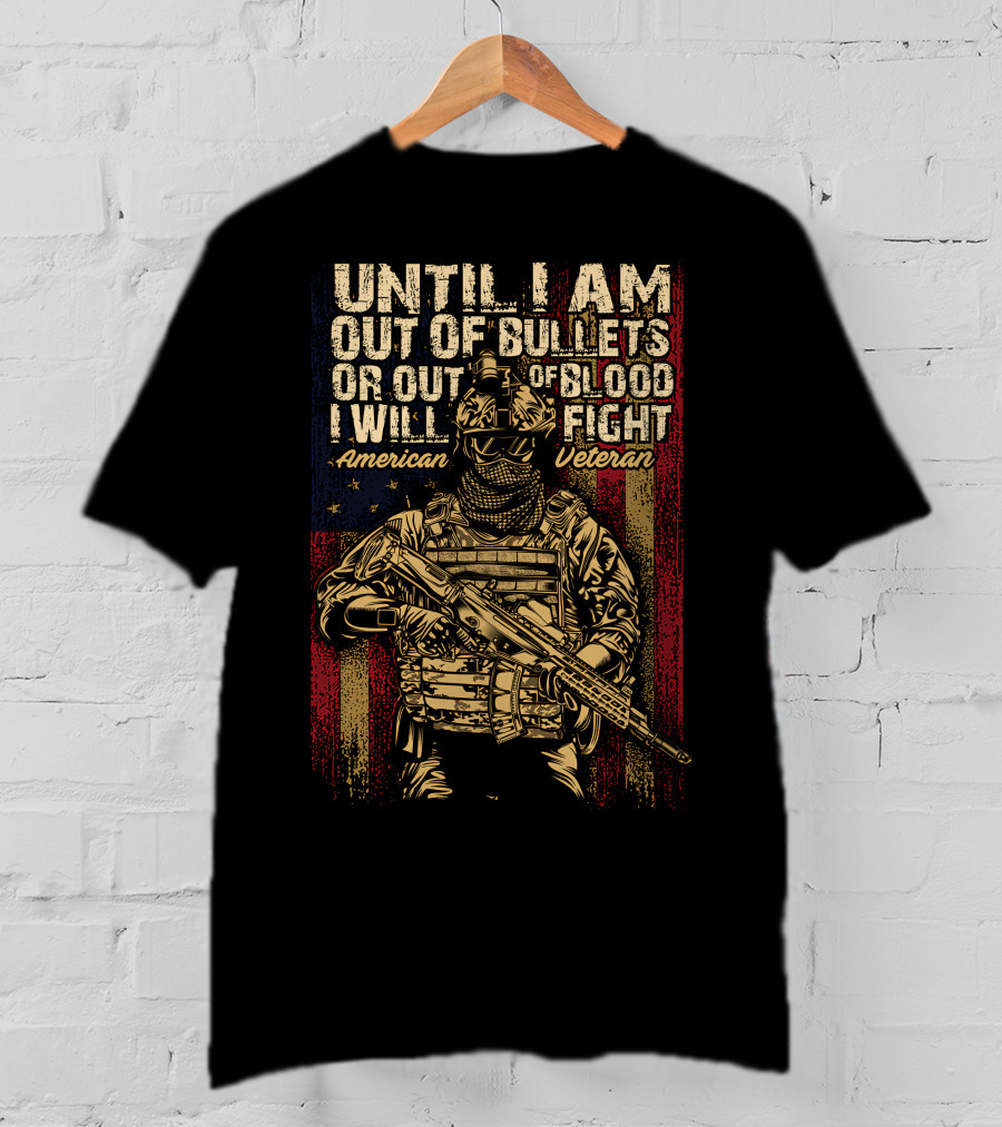Until I Am Out Of Bullets OR Out Of Blood I Will Fight American Veteran T-Shirt