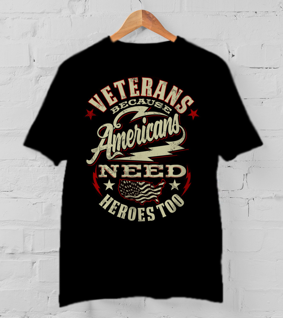 Veterans Because Americans Need Heroes Too T-Shirt