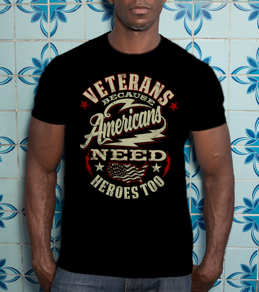 Veterans Because Americans Need Heroes Too T-Shirt