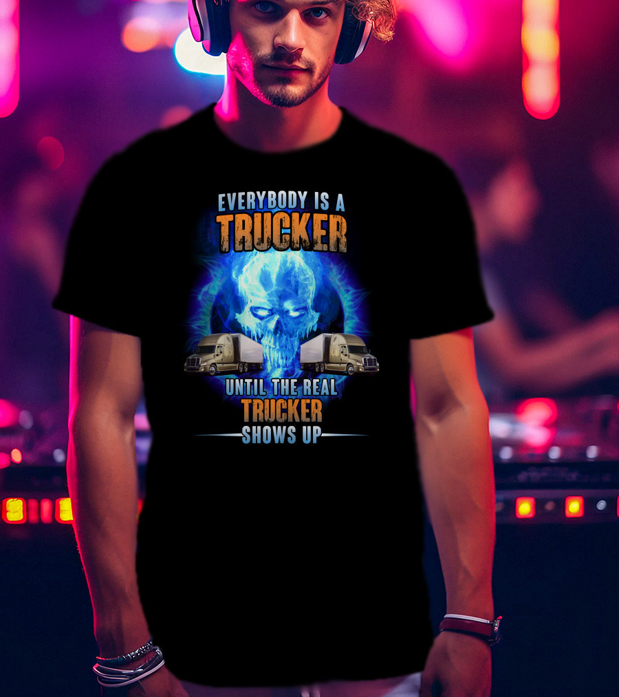 Everybody Is A Trucker Until The Real Trucker Shows Up Flame Skull Semi Trucks T-Shirt