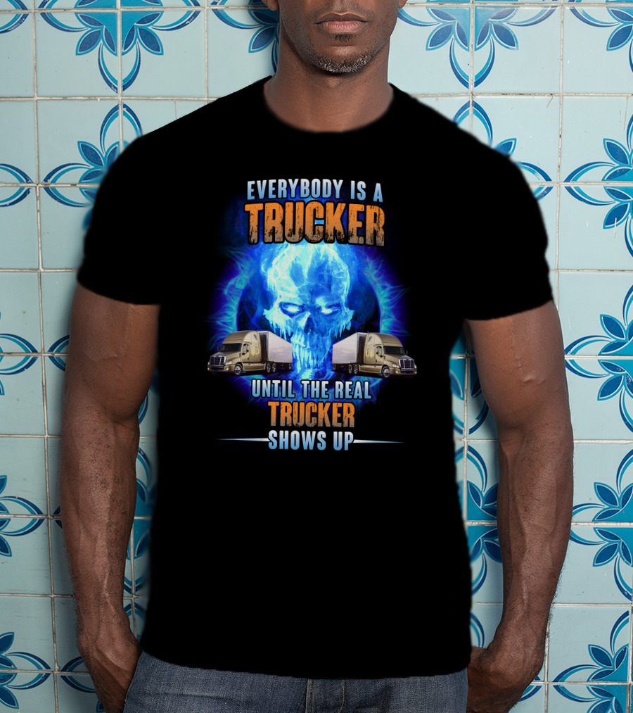 Everybody Is A Trucker Until The Real Trucker Shows Up Flame Skull Semi Trucks T-Shirt