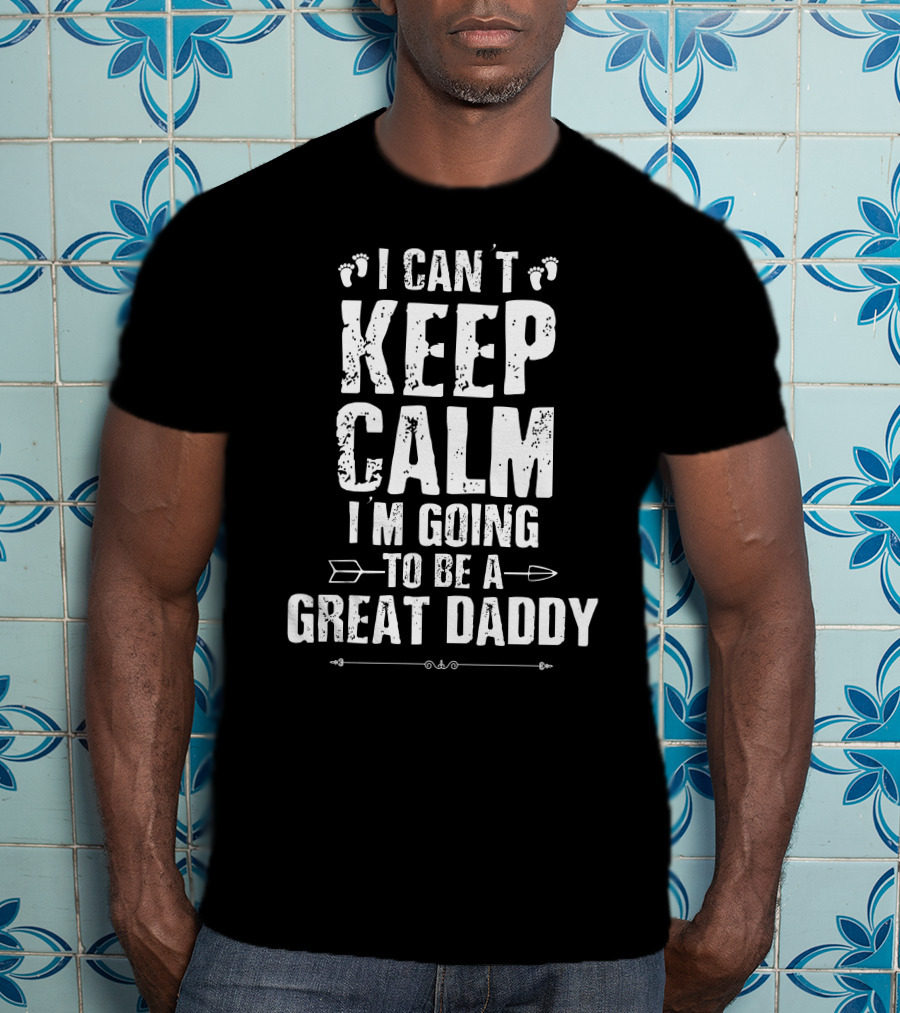 I Can't Keep Calm I'm Going To Be A Great Daddy Footprints Arrows T-Shirt