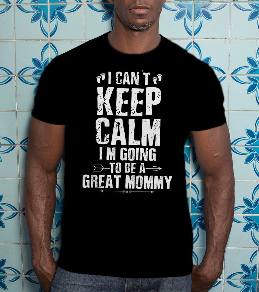 I Can't Keep Calm I'm Going To Be A Great Mommy Footprints Arrow T-Shirt