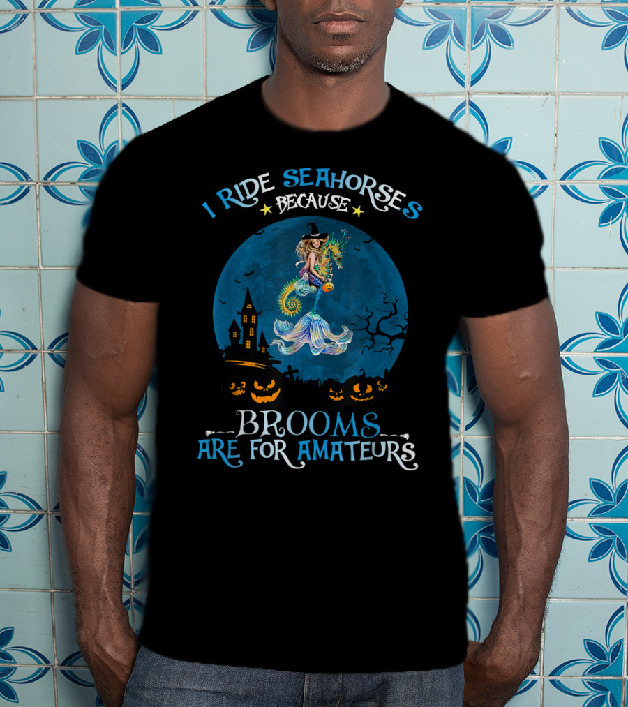 I Ride Seahorses Because Brooms Are For Amateurs Halloween Night T-Shirt