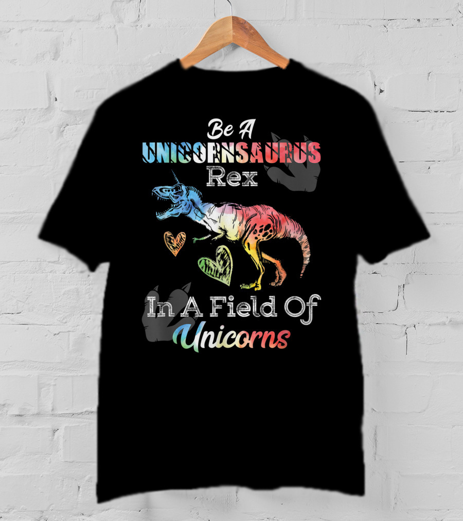 Be A Unicornsaurus Rex In A Field Of Unicorns T-Shirt