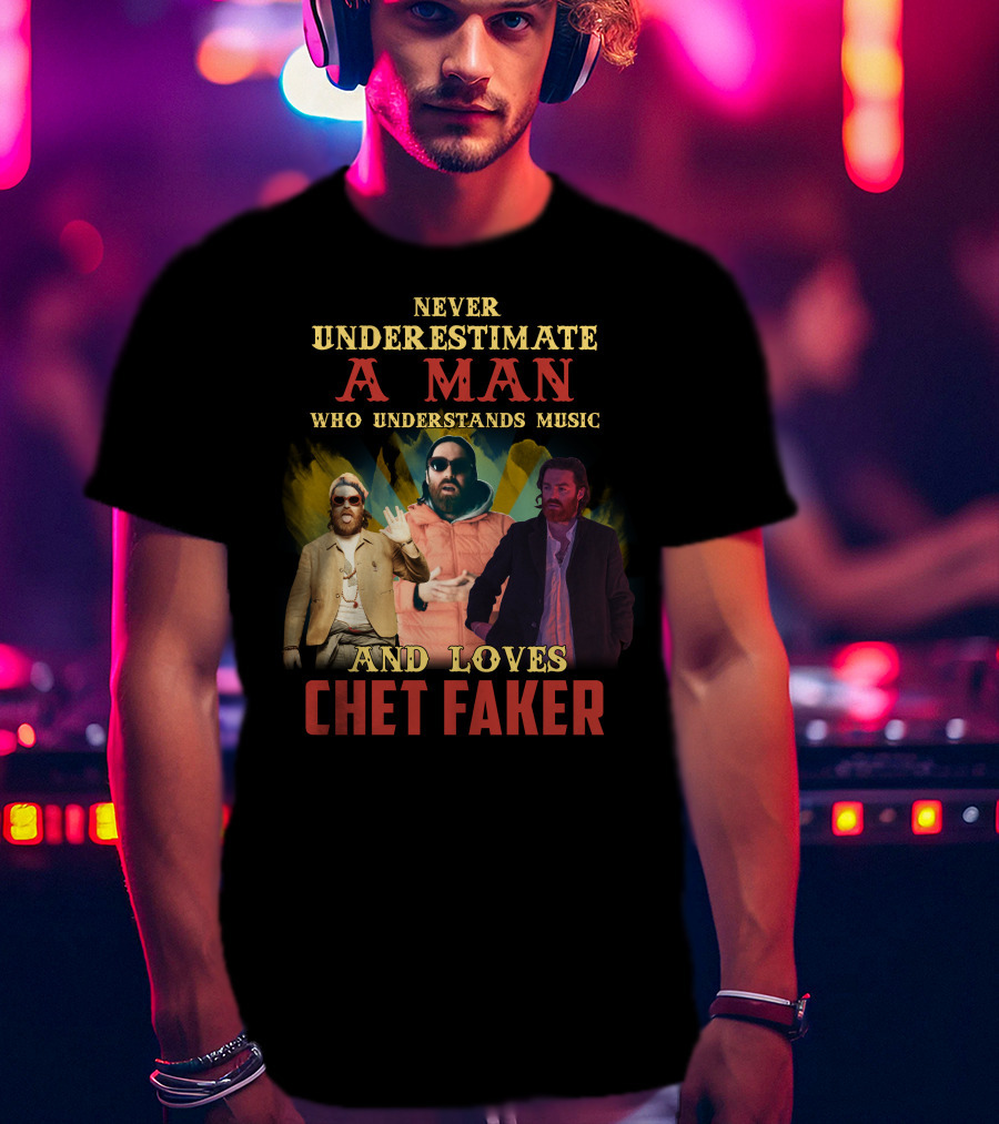 Never Underestimate A Man Who Understands Music And Loves Chet Faker T-Shirt
