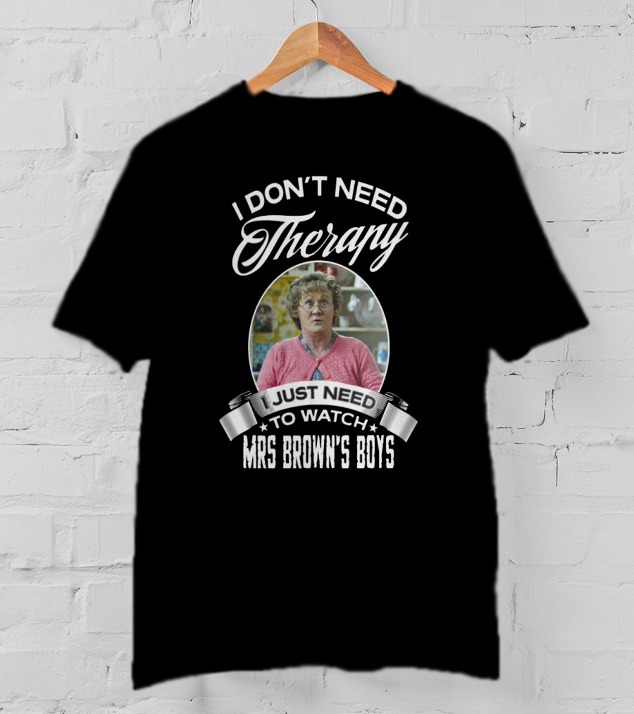I Don't Need Therapy Just Need To Watch Mrs Brown's Boys T-Shirt