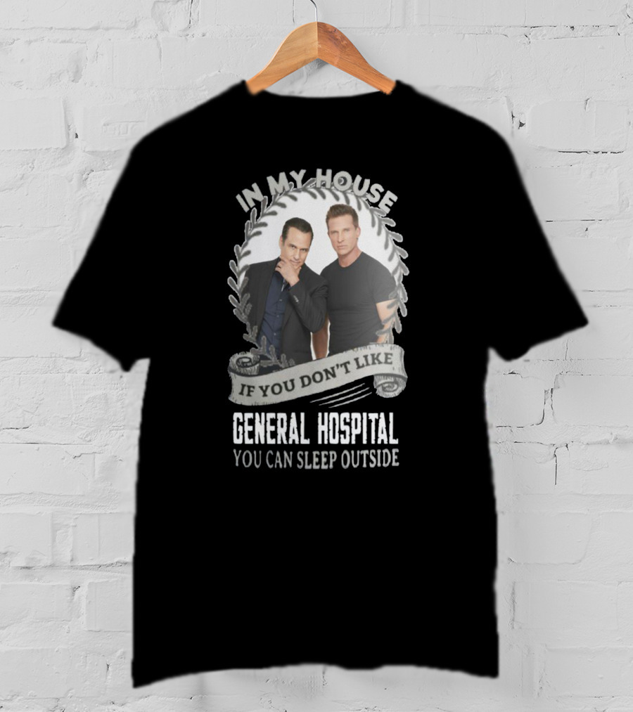 IN My House If You Don't Like General Hospital You Can Sleep Outside T-Shirt