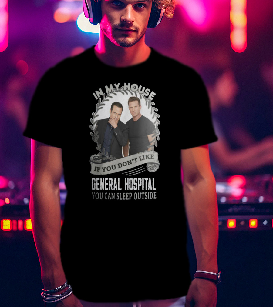 IN My House If You Don't Like General Hospital You Can Sleep Outside T-Shirt