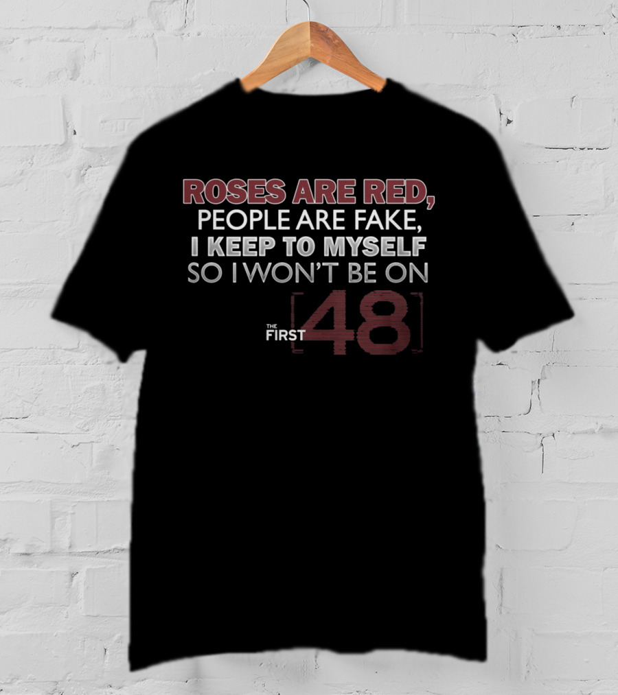 Roses Are Red People Are Fake I Keep To Myself So I Won't Be On The First 48 T-Shirt