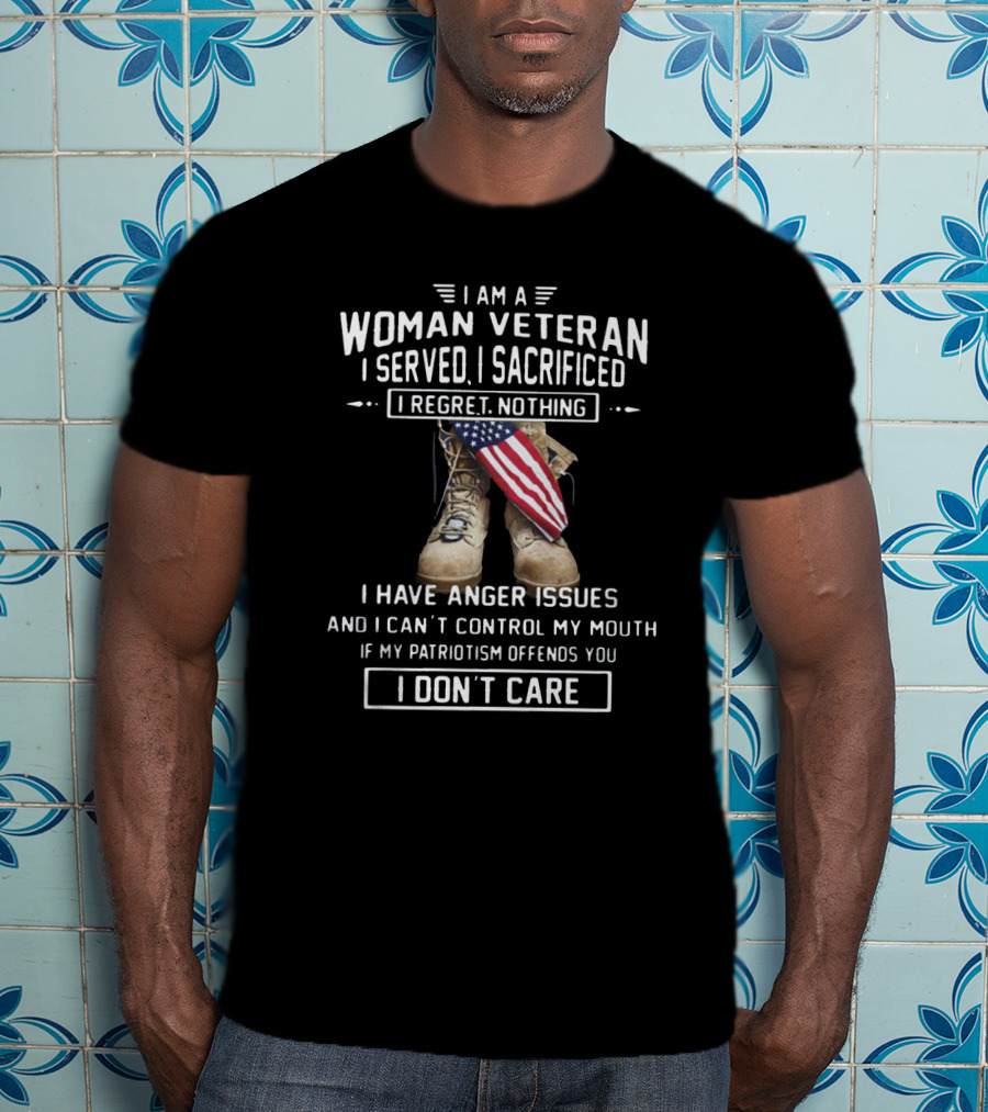 I Am A Woman Veteran I Served I Sacrificed I Regret Nothing I Have Anger Issues I Don’t Care T-Shirt