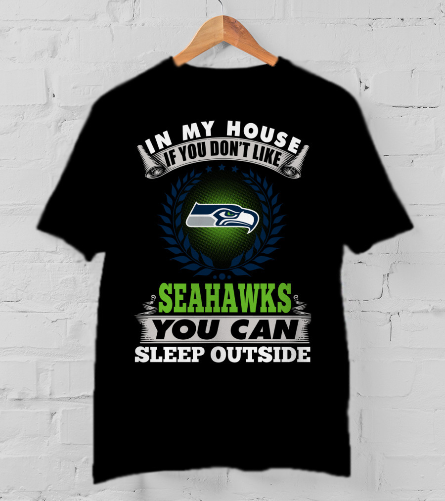 In My House If You Don't Like Seahawks You Can Sleep Outside Seattle Seahawks T-Shirt