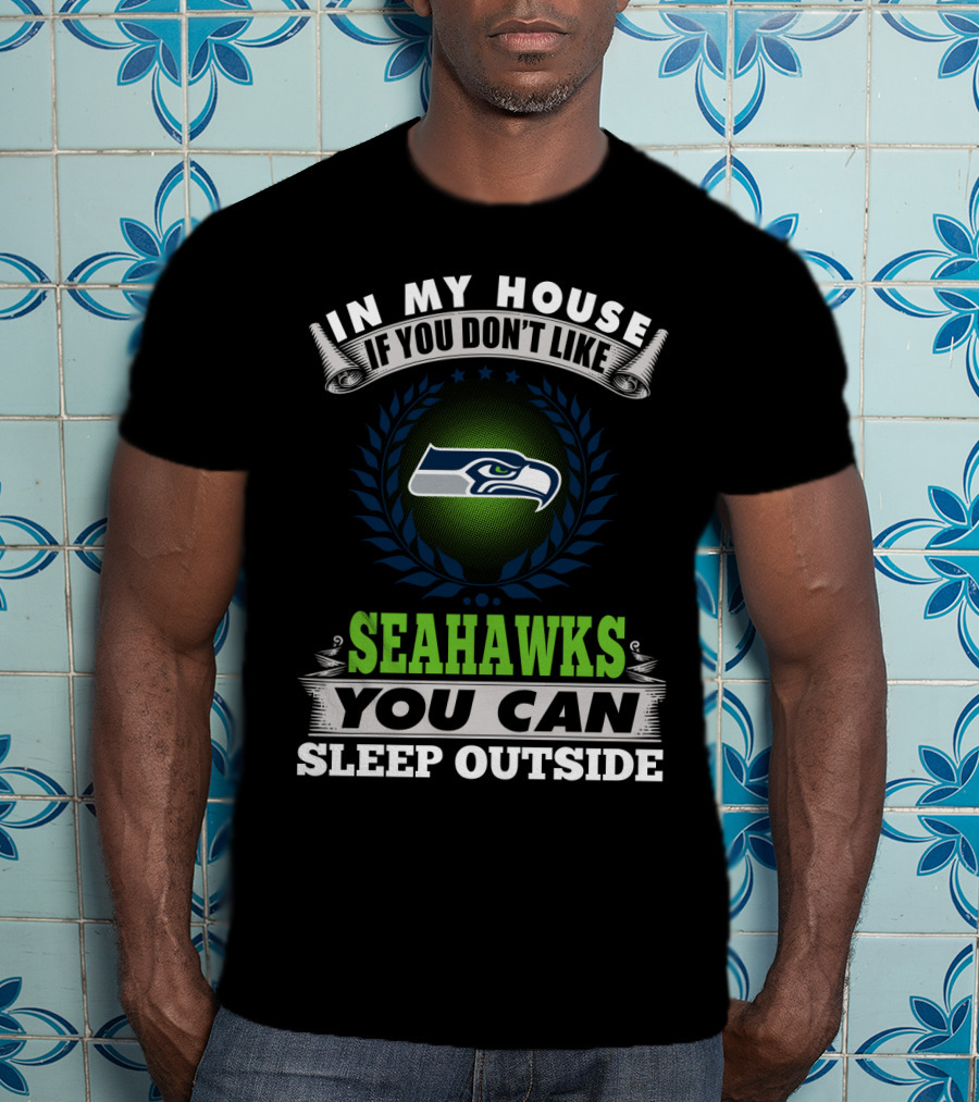 In My House If You Don't Like Seahawks You Can Sleep Outside Seattle Seahawks T-Shirt