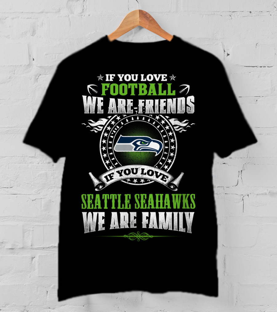 If You Love Seattle Seahawks Football We Are Family Friends T-Shirt