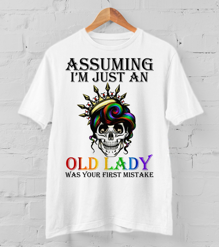 Assuming I'm Just An Old Lady Colorful Skull Crown Was Your First Mistake T-Shirt