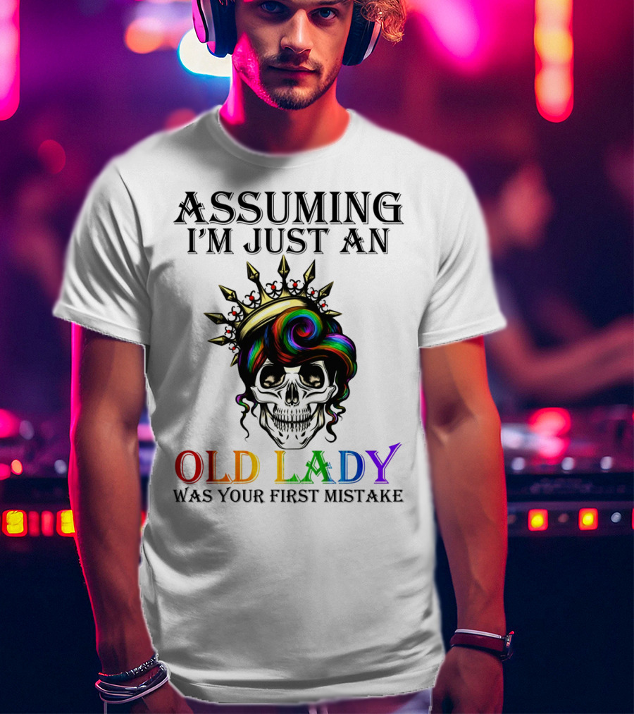 Assuming I'm Just An Old Lady Colorful Skull Crown Was Your First Mistake T-Shirt