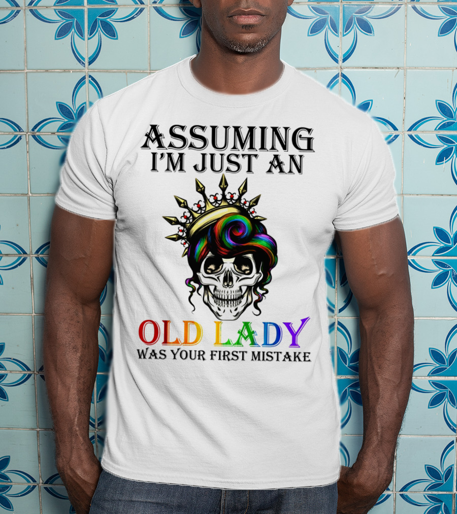 Assuming I'm Just An Old Lady Colorful Skull Crown Was Your First Mistake T-Shirt