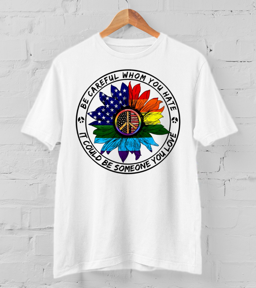 Be Careful Whom You Hate It Could Be Someone You Love Peace Sign American Flag Rainbow Flower T-Shirt