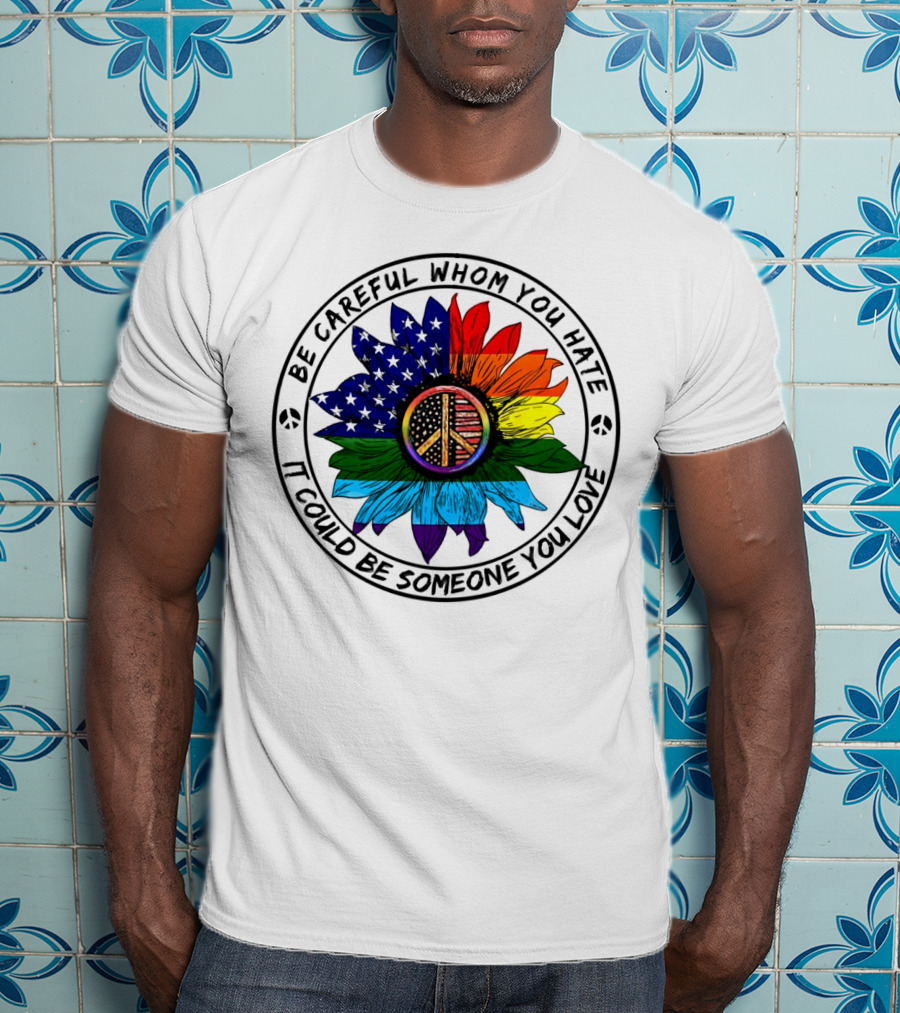 Be Careful Whom You Hate It Could Be Someone You Love Peace Sign American Flag Rainbow Flower T-Shirt