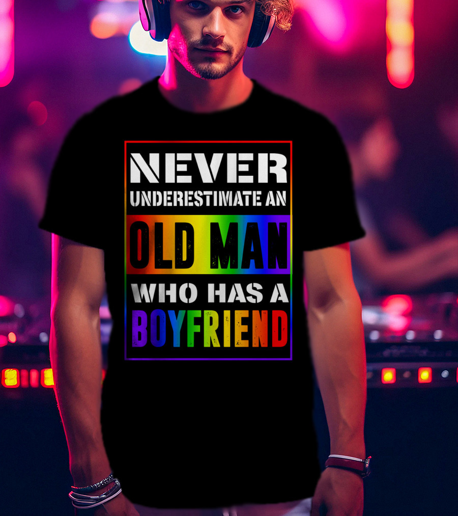 Never Underestimate An Old Man Who Has A Boyfriend T-Shirt