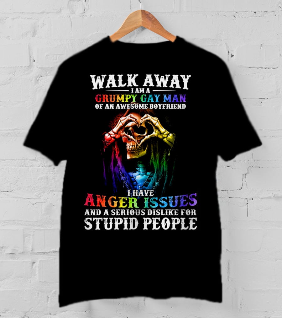 Walk Away I Am A Grumpy Gay Man Of An Awesome Boyfriend I Have Anger Issues And A Serious Dislike For Stupid People T-Shirt