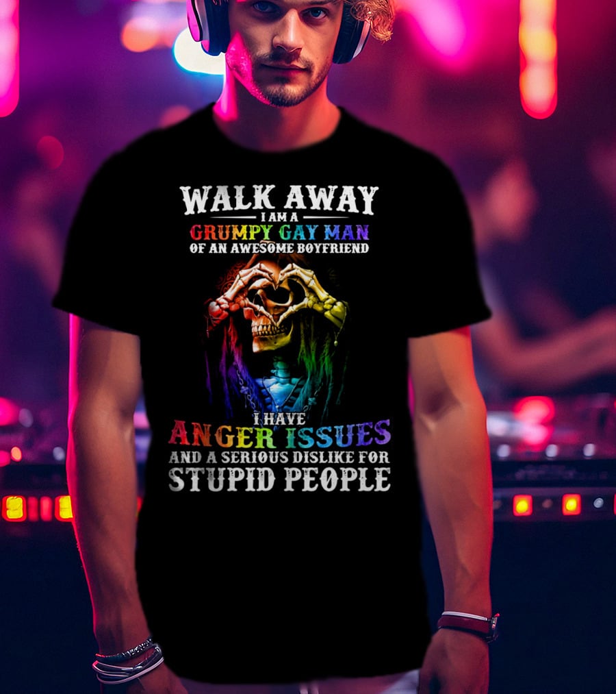 Walk Away I Am A Grumpy Gay Man Of An Awesome Boyfriend I Have Anger Issues And A Serious Dislike For Stupid People T-Shirt
