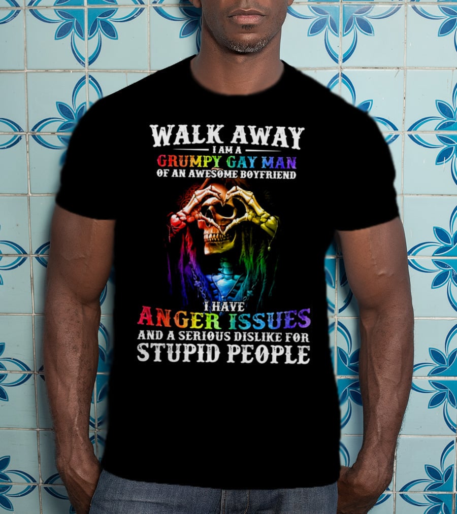 Walk Away I Am A Grumpy Gay Man Of An Awesome Boyfriend I Have Anger Issues And A Serious Dislike For Stupid People T-Shirt